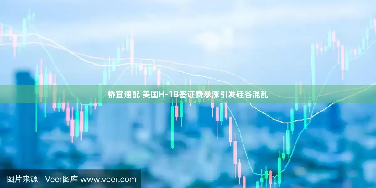 桥宜速配 美国H-1B签证费暴涨引发硅谷混乱