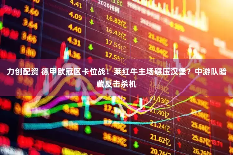 力创配资 德甲欧冠区卡位战！莱红牛主场碾压汉堡？中游队暗藏反击杀机