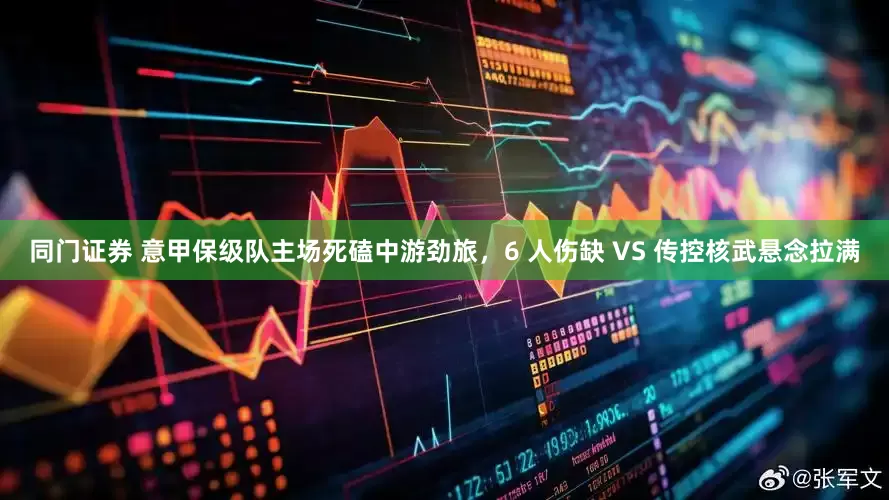 同门证券 意甲保级队主场死磕中游劲旅，6 人伤缺 VS 传控核武悬念拉满